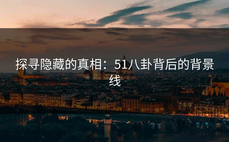 探寻隐藏的真相：51八卦背后的背景线