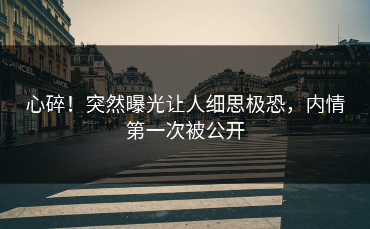 心碎!突然曝光让人细思极恐,内情第一次被公开 心碎!突然曝光让人细思极恐,内情第一次被公开
