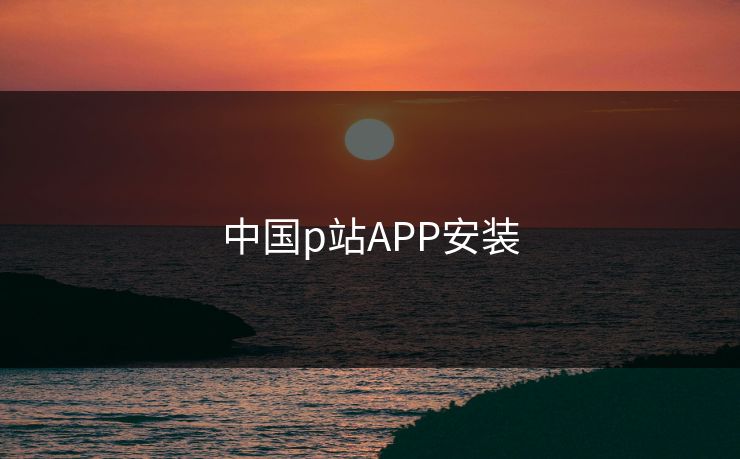 中国p站APP安装